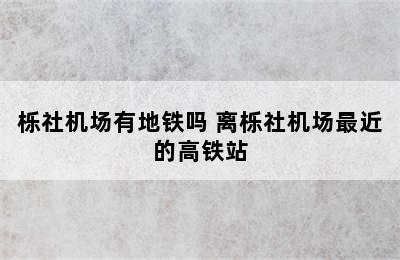 栎社机场有地铁吗 离栎社机场最近的高铁站